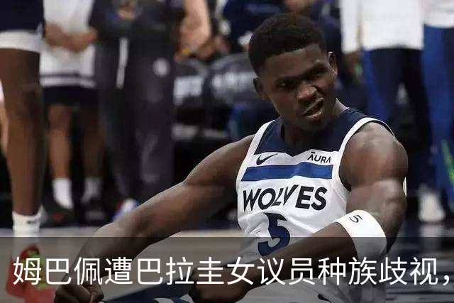 姆巴佩遭巴拉圭女议员种族歧视，法国足协声援：言论令人发指，绝对不可接受